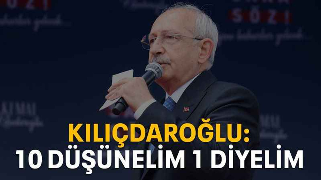 Kılıçdaroğlu: 10 düşünelim, 1 diyelim